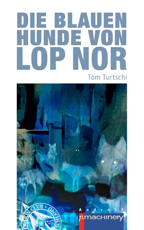 Die blauen Hunde von Lop Nor von Tom Turtschi; Cover: Tom Turtschi